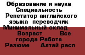 Образование и наука › Специальность ­ Репетитор английского языка, переводчик › Минимальный оклад ­ 600 › Возраст ­ 23 - Все города Работа » Резюме   . Алтай респ.